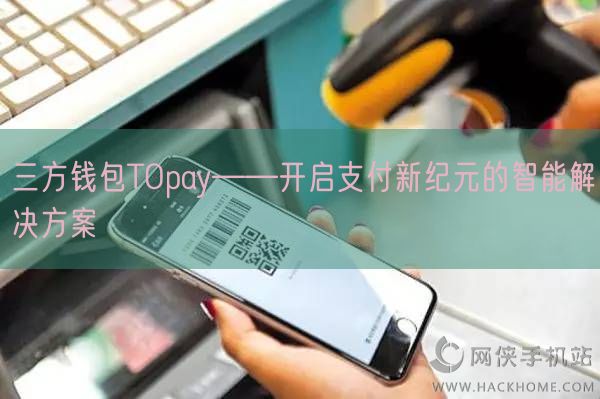 三方钱包TOpay——开启支付新纪元的智能解决方案