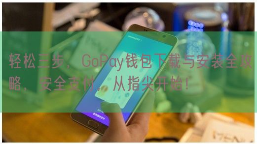 轻松三步，GoPay钱包下载与安装全攻略，安全支付，从指尖开始！