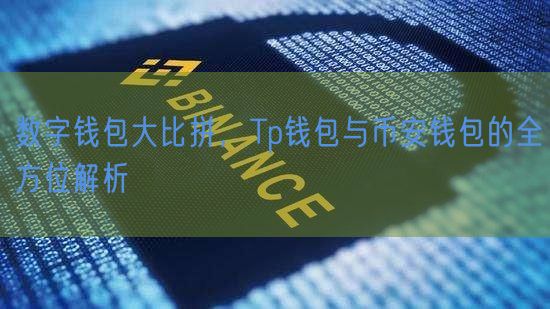 数字钱包大比拼，Tp钱包与币安钱包的全方位解析