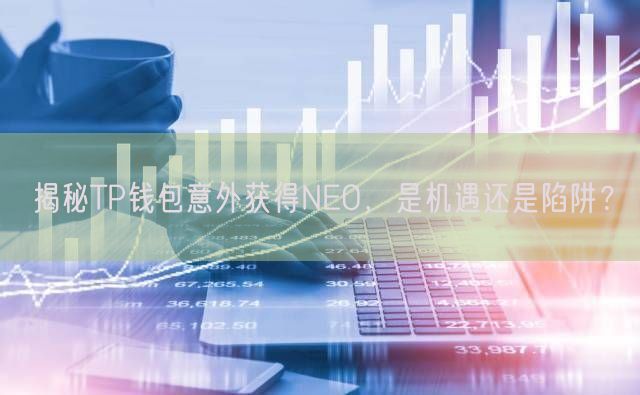 揭秘TP钱包意外获得NEO，是机遇还是陷阱？